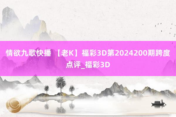 情欲九歌快播 【老K】福彩3D第2024200期跨度点评_福彩3D