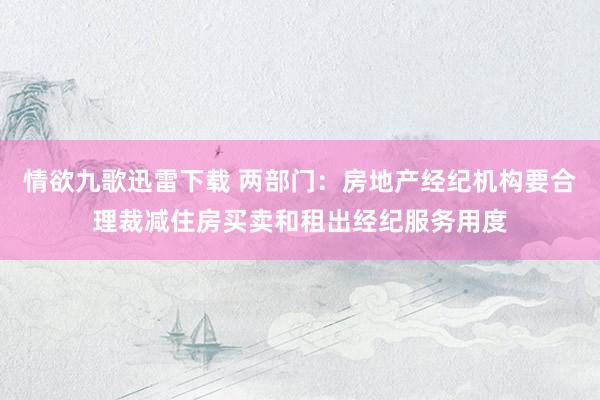 情欲九歌迅雷下载 两部门：房地产经纪机构要合理裁减住房买卖和租出经纪服务用度