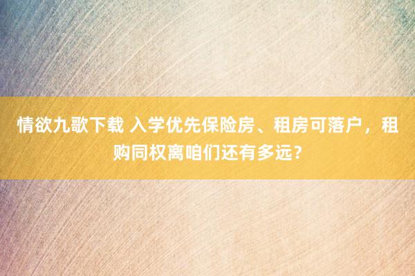 情欲九歌下载 入学优先保险房、租房可落户，租购同权离咱们还有多远？