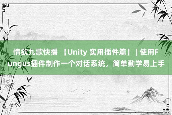 情欲九歌快播 【Unity 实用插件篇】 | 使用Fungus插件制作一个对话系统，简单勤学易上手