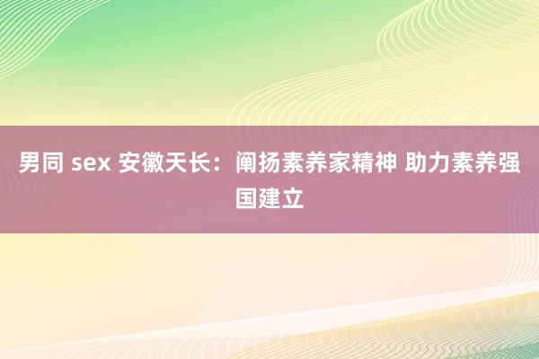 男同 sex 安徽天长：阐扬素养家精神 助力素养强国建立