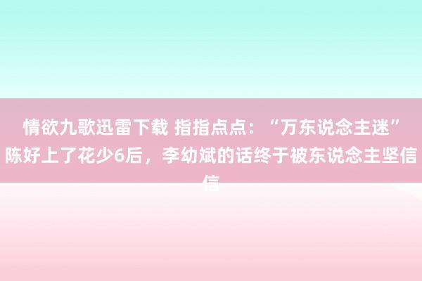 情欲九歌迅雷下载 指指点点：“万东说念主迷”陈好上了花少6后，李幼斌的话终于被东说念主坚信