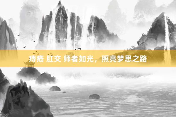 痔疮 肛交 师者如光，照亮梦思之路