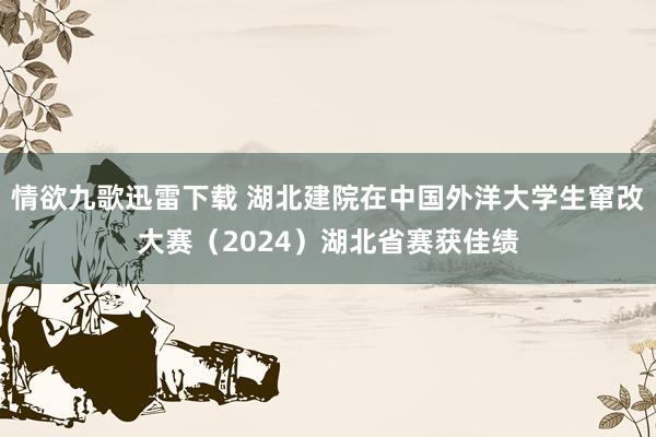 情欲九歌迅雷下载 湖北建院在中国外洋大学生窜改大赛（2024）湖北省赛获佳绩