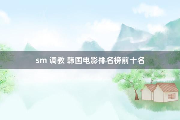 sm 调教 韩国电影排名榜前十名