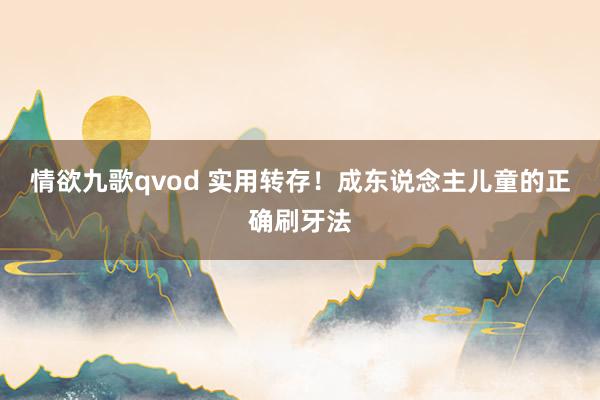 情欲九歌qvod 实用转存！成东说念主儿童的正确刷牙法