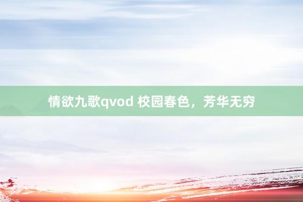 情欲九歌qvod 校园春色，芳华无穷