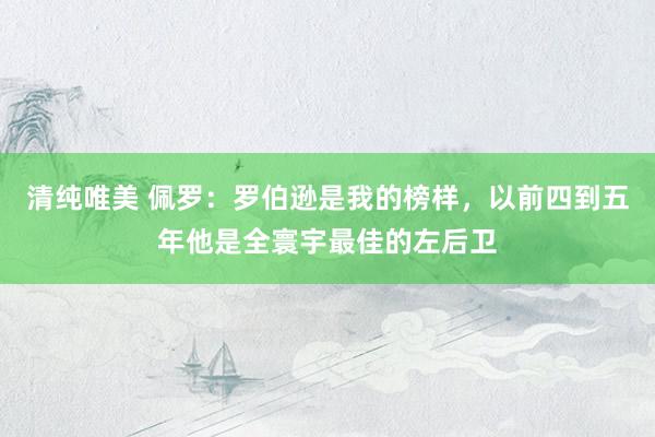 清纯唯美 佩罗：罗伯逊是我的榜样，以前四到五年他是全寰宇最佳的左后卫