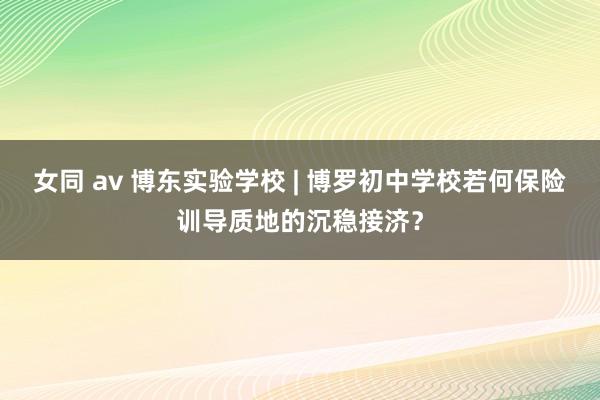 女同 av 博东实验学校 | 博罗初中学校若何保险训导质地的沉稳接济？