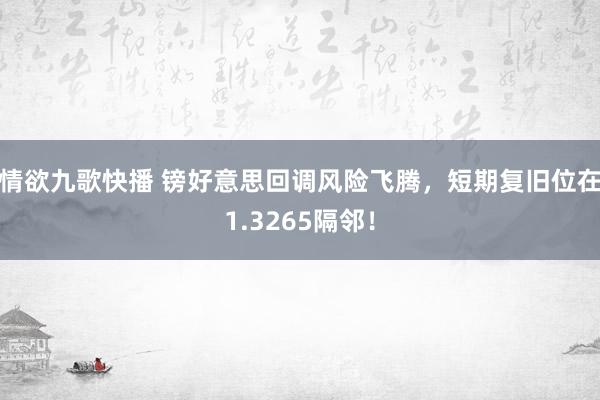 情欲九歌快播 镑好意思回调风险飞腾，短期复旧位在1.3265隔邻！