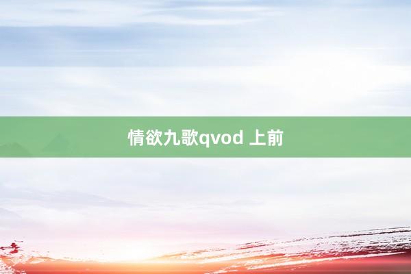 情欲九歌qvod 上前