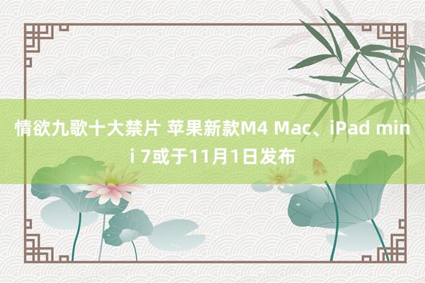 情欲九歌十大禁片 苹果新款M4 Mac、iPad mini 7或于11月1日发布