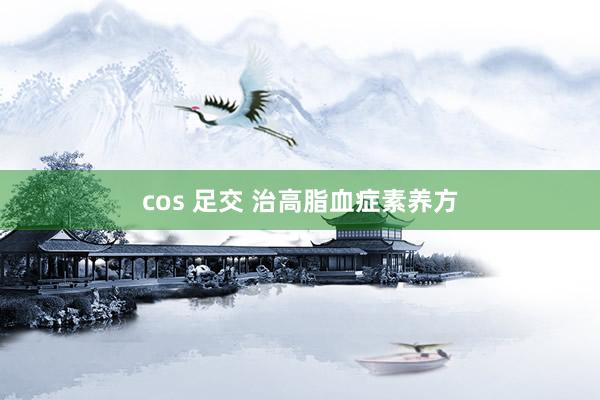 cos 足交 治高脂血症素养方