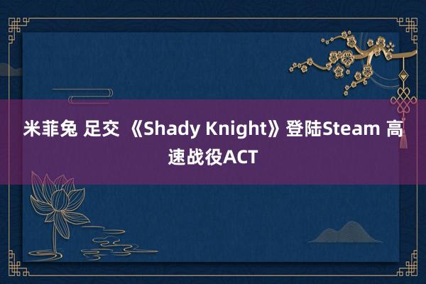 米菲兔 足交 《Shady Knight》登陆Steam 高速战役ACT