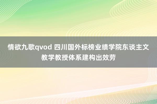 情欲九歌qvod 四川国外标榜业绩学院东谈主文教学教授体系建构出效劳