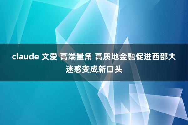 claude 文爱 高端量角 高质地金融促进西部大迷惑变成新口头