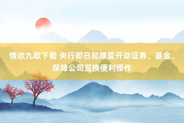 情欲九歌下载 央行即日起厚爱开动证券、基金、保障公司互换便利操作