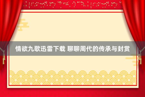 情欲九歌迅雷下载 聊聊周代的传承与封赏