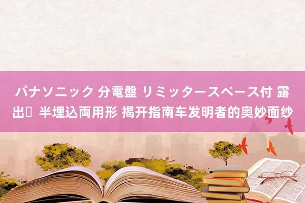 パナソニック 分電盤 リミッタースペース付 露出・半埋込両用形 揭开指南车发明者的奥妙面纱