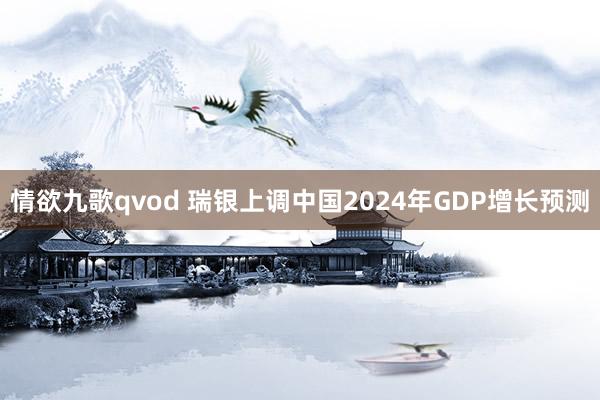 情欲九歌qvod 瑞银上调中国2024年GDP增长预测