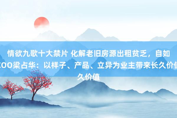 情欲九歌十大禁片 化解老旧房源出租贫乏，自如COO梁占华：以样子、产品、立异为业主带来长久价值