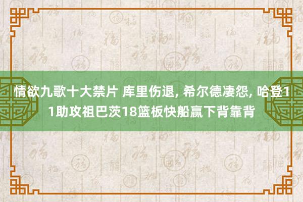 情欲九歌十大禁片 库里伤退， 希尔德凄怨， 哈登11助攻祖巴茨18篮板快船赢下背靠背