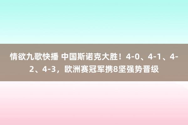 情欲九歌快播 中国斯诺克大胜！4-0、4-1、4-2、4-3，欧洲赛冠军携8坚强势晋级