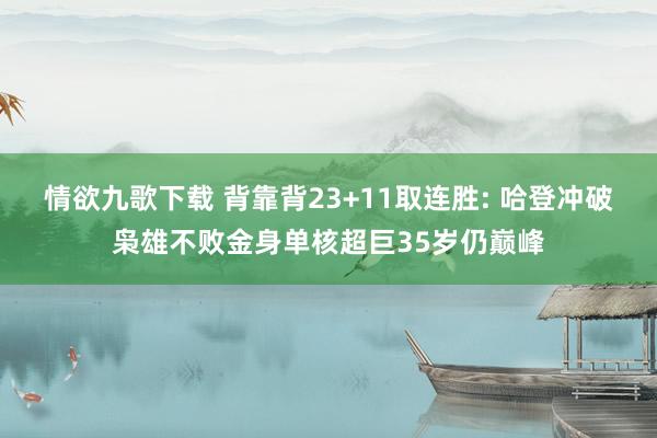 情欲九歌下载 背靠背23+11取连胜: 哈登冲破枭雄不败金身单核超巨35岁仍巅峰