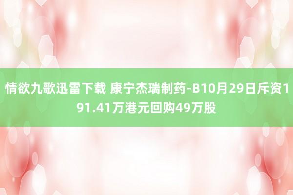 情欲九歌迅雷下载 康宁杰瑞制药-B10月29日斥资191.41万港元回购49万股