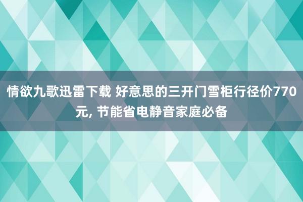 情欲九歌迅雷下载 好意思的三开门雪柜行径价770元， 节能省电静音家庭必备