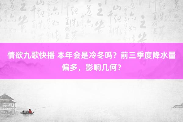 情欲九歌快播 本年会是冷冬吗？前三季度降水量偏多，影响几何？