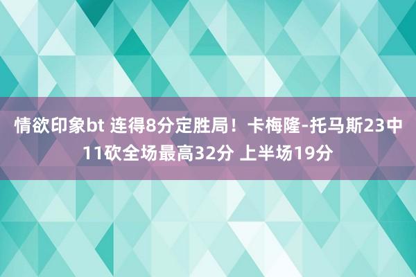 情欲印象bt 连得8分定胜局！卡梅隆-托马斯23中11砍全场最高32分 上半场19分