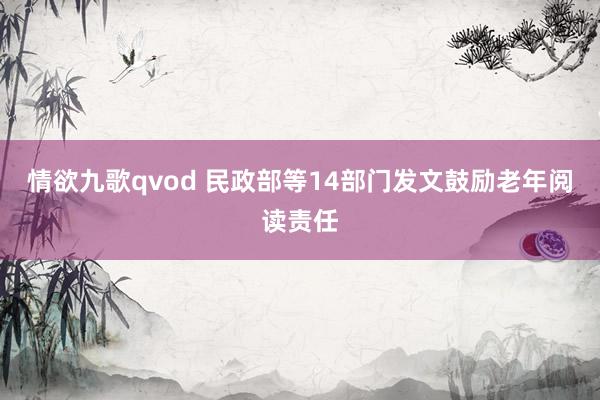 情欲九歌qvod 民政部等14部门发文鼓励老年阅读责任