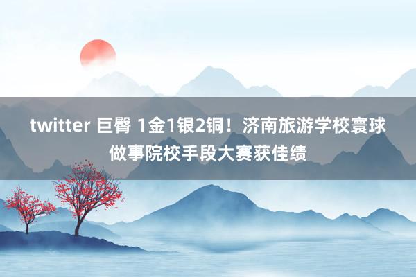 twitter 巨臀 1金1银2铜！济南旅游学校寰球做事院校手段大赛获佳绩