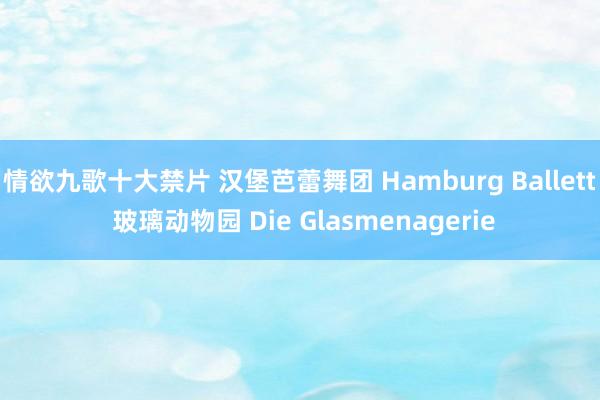 情欲九歌十大禁片 汉堡芭蕾舞团 Hamburg Ballett 玻璃动物园 Die Glasmenagerie