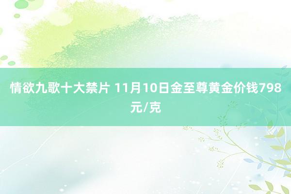 情欲九歌十大禁片 11月10日金至尊黄金价钱798元/克