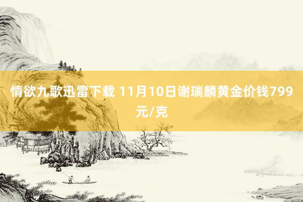 情欲九歌迅雷下载 11月10日谢瑞麟黄金价钱799元/克