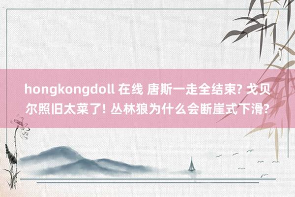 hongkongdoll 在线 唐斯一走全结束? 戈贝尔照旧太菜了! 丛林狼为什么会断崖式下滑?