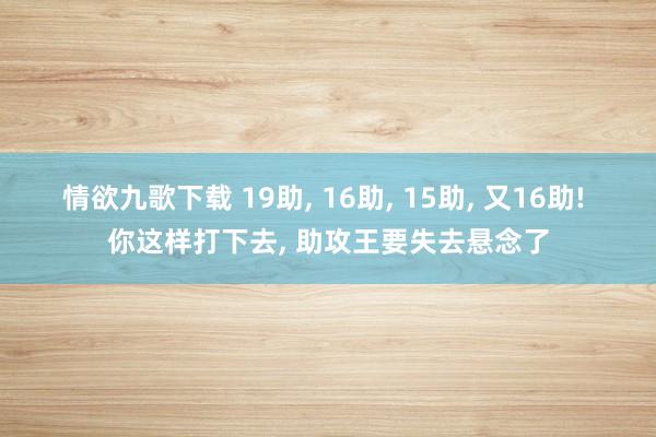 情欲九歌下载 19助， 16助， 15助， 又16助! 你这样打下去， 助攻王要失去悬念了