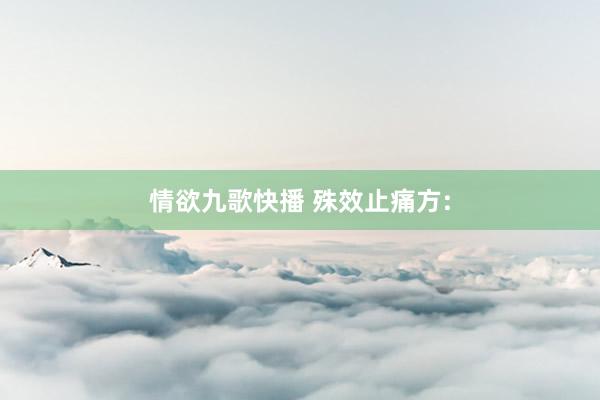 情欲九歌快播 殊效止痛方: