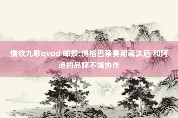 情欲九歌qvod 邮报:博格巴禁赛期裁汰后 和阿迪的品牌不竭协作