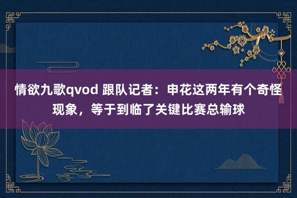 情欲九歌qvod 跟队记者：申花这两年有个奇怪现象，等于到临了关键比赛总输球