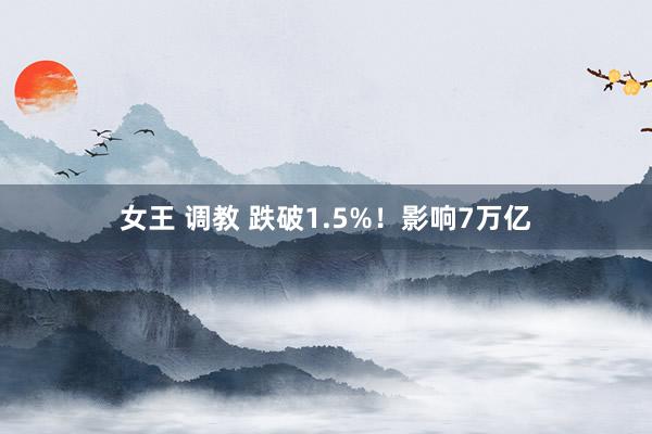 女王 调教 跌破1.5%！影响7万亿