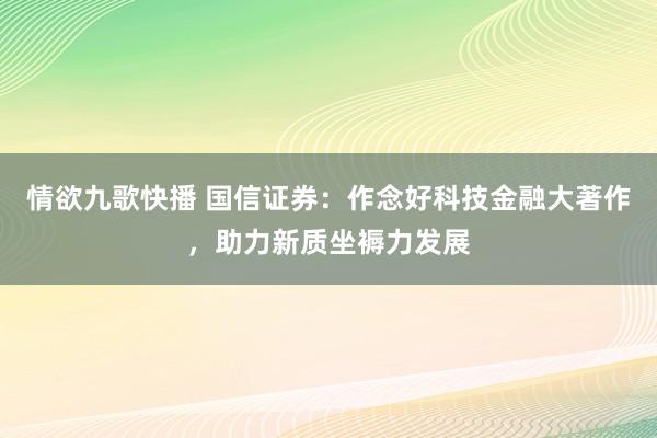 情欲九歌快播 国信证券：作念好科技金融大著作，助力新质坐褥力发展