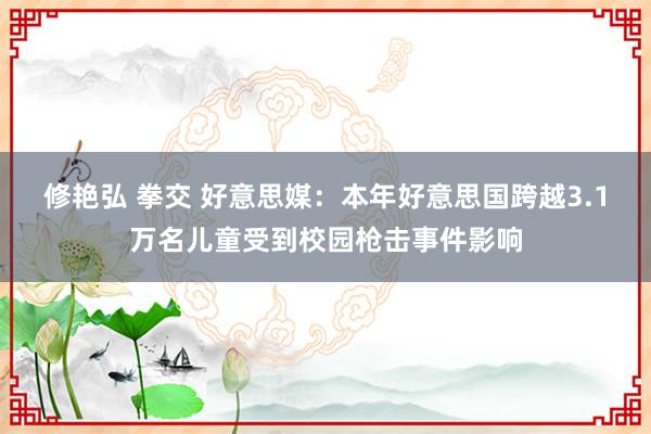 修艳弘 拳交 好意思媒：本年好意思国跨越3.1万名儿童受到校园枪击事件影响