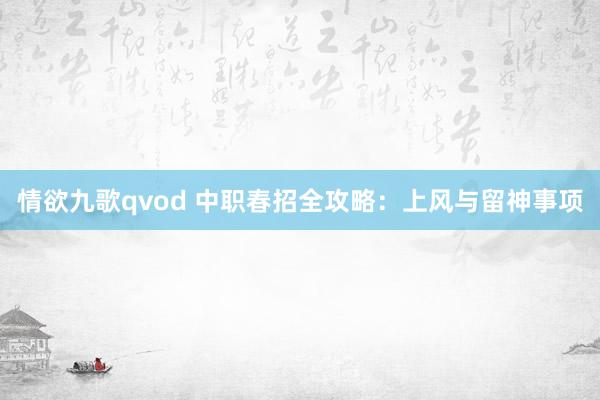 情欲九歌qvod 中职春招全攻略：上风与留神事项