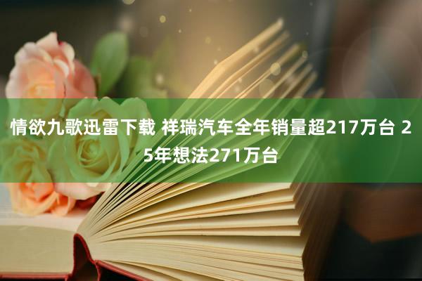 情欲九歌迅雷下载 祥瑞汽车全年销量超217万台 25年想法271万台