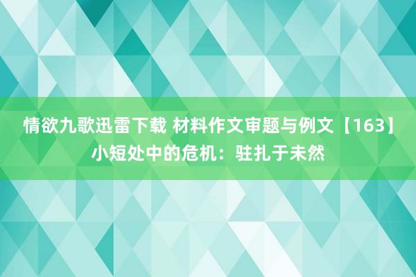 情欲九歌迅雷下载 材料作文审题与例文【163】小短处中的危机：驻扎于未然