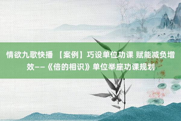 情欲九歌快播 【案例】巧设单位功课 赋能减负增效——《倍的相识》单位举座功课规划