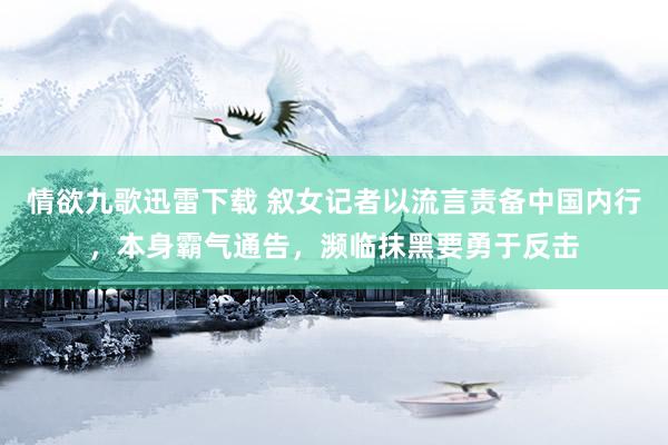 情欲九歌迅雷下载 叙女记者以流言责备中国内行，本身霸气通告，濒临抹黑要勇于反击